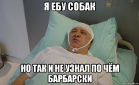 я ебу собак но так и не узнал по чём барбарски