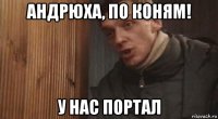 андрюха, по коням! у нас портал