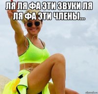 ля ля фа эти звуки ля ля фа эти члены... 