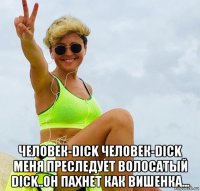  человек-dick человек-dick меня преследует волосатый dick..он пахнет как вишенка...