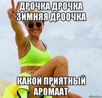 дрочка дрочка зимняя дроочка какой приятный аромаат