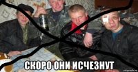  скоро они исчезнут
