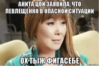 анита цой заявила, что левлещенко в опасной ситуации ох тыж фигасебе