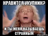 нравится укупник? и ты меня называешь странным