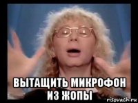  вытащить микрофон из жопы