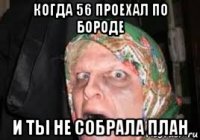 когда 56 проехал по бороде и ты не собрала план