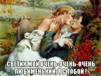  светик мой очень-очень-очень любименький, я с тобой !