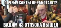 почему сайты не работают? вадим из отпуска вышел