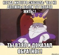 когда интегра сказала: "вы не должны были тут богато жить" ! ты взял и доказал обратное !