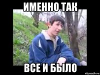 именно так все и было