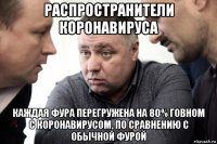 распространители коронавируса каждая фура перегружена на 80% говном с коронавирусом, по сравнению с обычной фурой