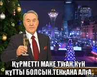  Құрметті маке туған күн құтты болсын.текқана алға