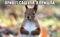привет сашуля, я пришла. 