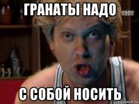 гранаты надо с собой носить