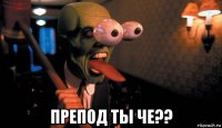  препод ты че??