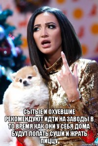  сытые и охуевшие рекомендуют идти на заводы в то время как они у себя дома будут лопать суши и жрать пиццу