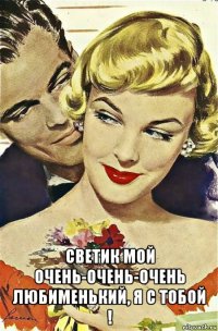  светик мой очень-очень-очень любименький, я с тобой !
