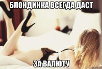 блондинка всегда даст за валюту