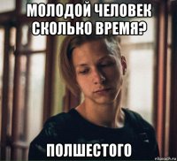 молодой человек сколько время? полшестого