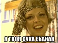  я твоя сука ебаная