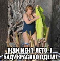  жди меня, лето. я буду красиво одета!