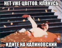 нет уже цветов, клянусь идите на калиновский