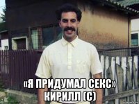  «я придумал секс» кирилл (с)