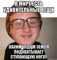 в мире есть удивительные вещи каким чудом земля подхватывает ступающую ногу?