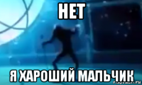 нет я хароший мальчик