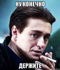 ну конечно держите