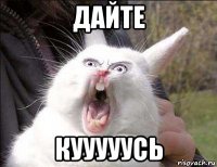 дайте кууууусь