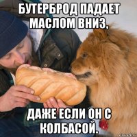бутерброд падает маслом вниз, даже если он с колбасой.