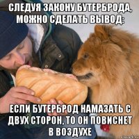 следуя закону бутерброда, можно сделать вывод: если бутерброд намазать с двух сторон, то он повиснет в воздухе