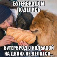 бутербродом поделись бутерброд с колбасой на двоих не делится...