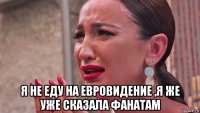  я не еду на евровидение ,я же уже сказала фанатам
