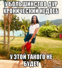 у большинство дур хронический недоеб у этой такого не будет