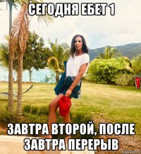 сегодня ебет 1 завтра второй, после завтра перерыв