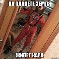 на планете земля живёт кара