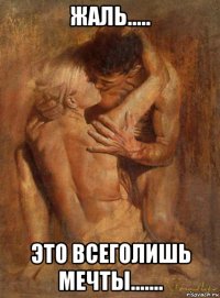 жаль..... это всеголишь мечты.......