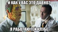 и как у вас это давно? я работаю гей клубе