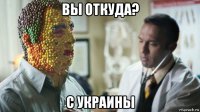 вы откуда? с украины