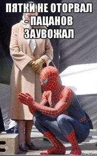 пятки не оторвал - пацанов заувожал 