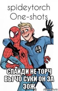  спайди не торч вы чо суки он за зож