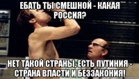 ебать ты смешной - какая россия? нет такой страны, есть путиния - страна власти и беззакония!