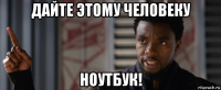 дайте этому человеку ноутбук!