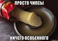 просто чипсы ничего особенного