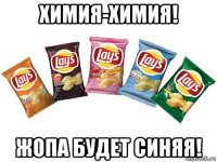 химия-химия! жопа будет синяя!