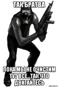 так братва пока мы не очистим тут все...так что двигайтесь