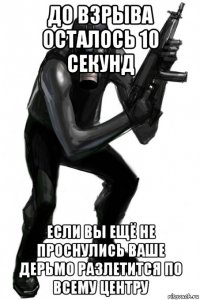 до взрыва осталось 10 секунд если вы ещё не проснулись ваше дерьмо разлетится по всему центру