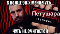 в конце 90-х меня чуть... чуть не считается